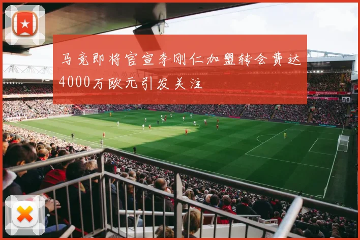 马竞即将官宣李刚仁加盟转会费达4000万欧元引发关注