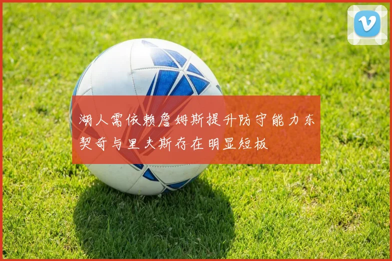 湖人需依赖詹姆斯提升防守能力东契奇与里夫斯存在明显短板