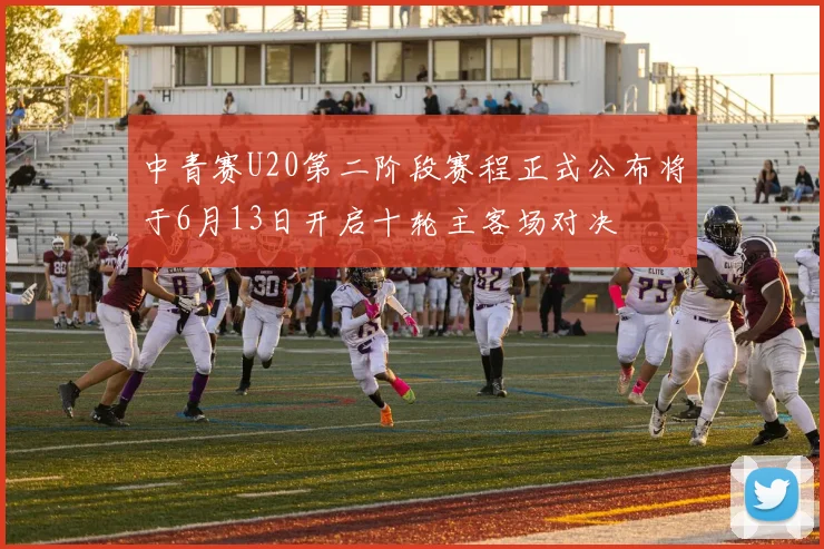 中青赛U20第二阶段赛程正式公布将于6月13日开启十轮主客场对决