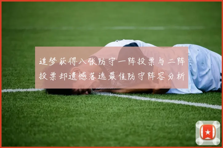 追梦获得八张防守一阵投票与二阵投票却遗憾落选最佳防守阵容分析