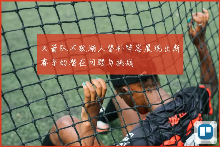 火箭队不敌湖人替补阵容展现出新赛季的潜在问题与挑战